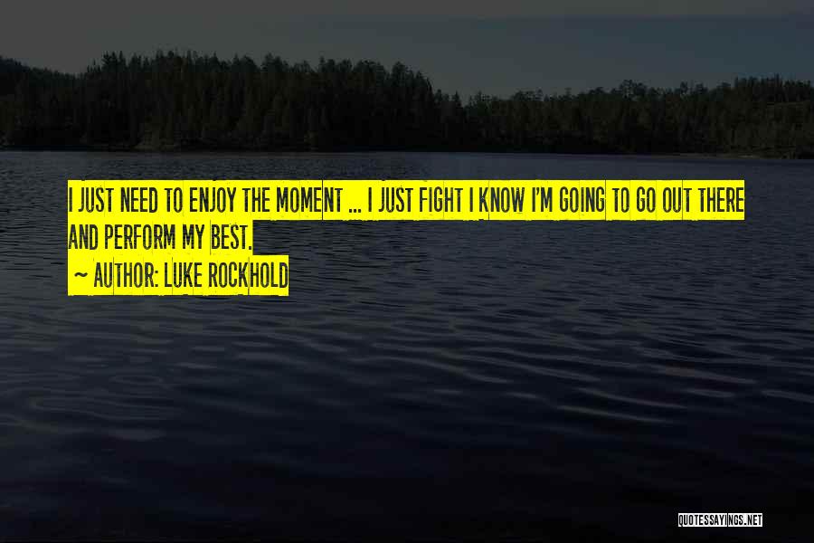 Luke Rockhold Quotes: I Just Need To Enjoy The Moment ... I Just Fight I Know I'm Going To Go Out There And