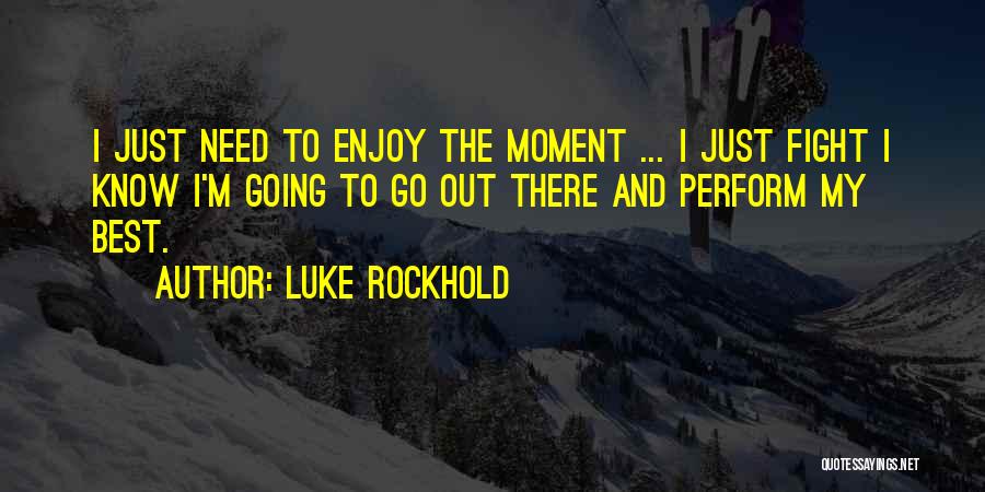 Luke Rockhold Quotes: I Just Need To Enjoy The Moment ... I Just Fight I Know I'm Going To Go Out There And