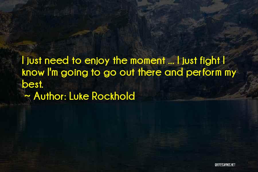 Luke Rockhold Quotes: I Just Need To Enjoy The Moment ... I Just Fight I Know I'm Going To Go Out There And