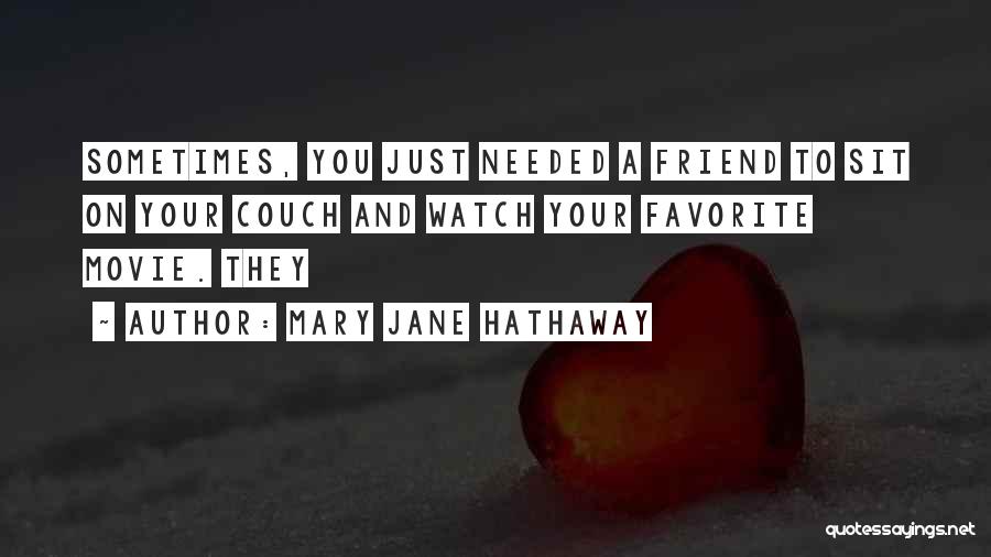 Mary Jane Hathaway Quotes: Sometimes, You Just Needed A Friend To Sit On Your Couch And Watch Your Favorite Movie. They