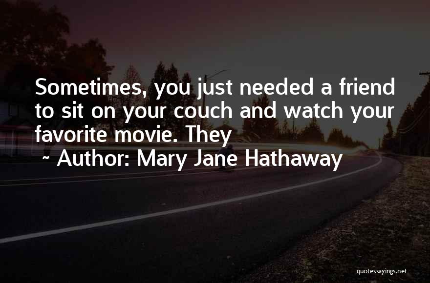 Mary Jane Hathaway Quotes: Sometimes, You Just Needed A Friend To Sit On Your Couch And Watch Your Favorite Movie. They