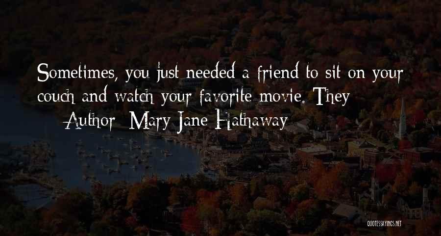 Mary Jane Hathaway Quotes: Sometimes, You Just Needed A Friend To Sit On Your Couch And Watch Your Favorite Movie. They