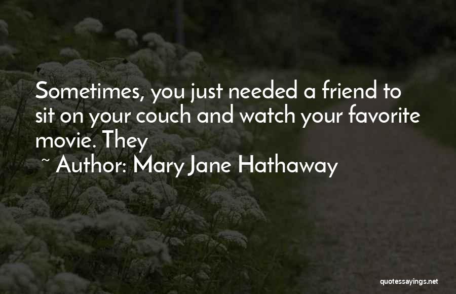 Mary Jane Hathaway Quotes: Sometimes, You Just Needed A Friend To Sit On Your Couch And Watch Your Favorite Movie. They