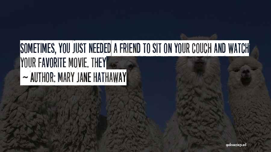 Mary Jane Hathaway Quotes: Sometimes, You Just Needed A Friend To Sit On Your Couch And Watch Your Favorite Movie. They