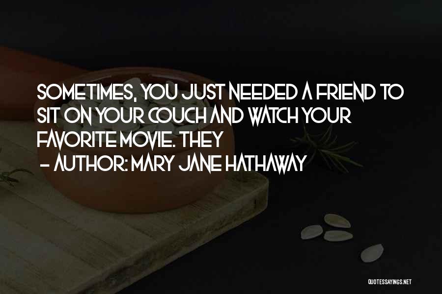 Mary Jane Hathaway Quotes: Sometimes, You Just Needed A Friend To Sit On Your Couch And Watch Your Favorite Movie. They