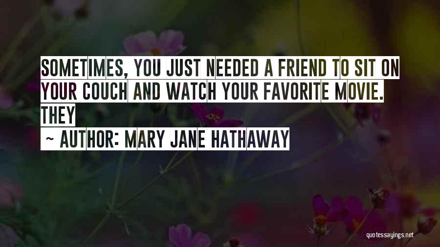 Mary Jane Hathaway Quotes: Sometimes, You Just Needed A Friend To Sit On Your Couch And Watch Your Favorite Movie. They