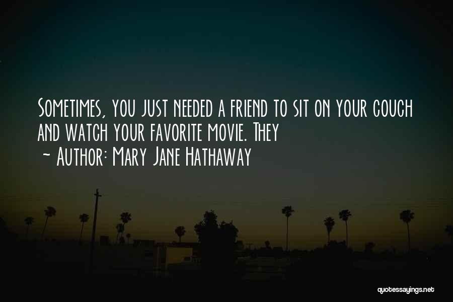 Mary Jane Hathaway Quotes: Sometimes, You Just Needed A Friend To Sit On Your Couch And Watch Your Favorite Movie. They