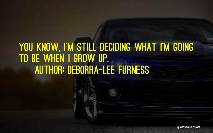 Deborra-Lee Furness Quotes: You Know, I'm Still Deciding What I'm Going To Be When I Grow Up.