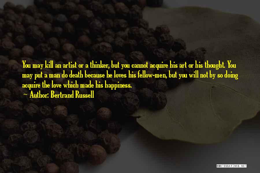Bertrand Russell Quotes: You May Kill An Artist Or A Thinker, But You Cannot Acquire His Art Or His Thought. You May Put