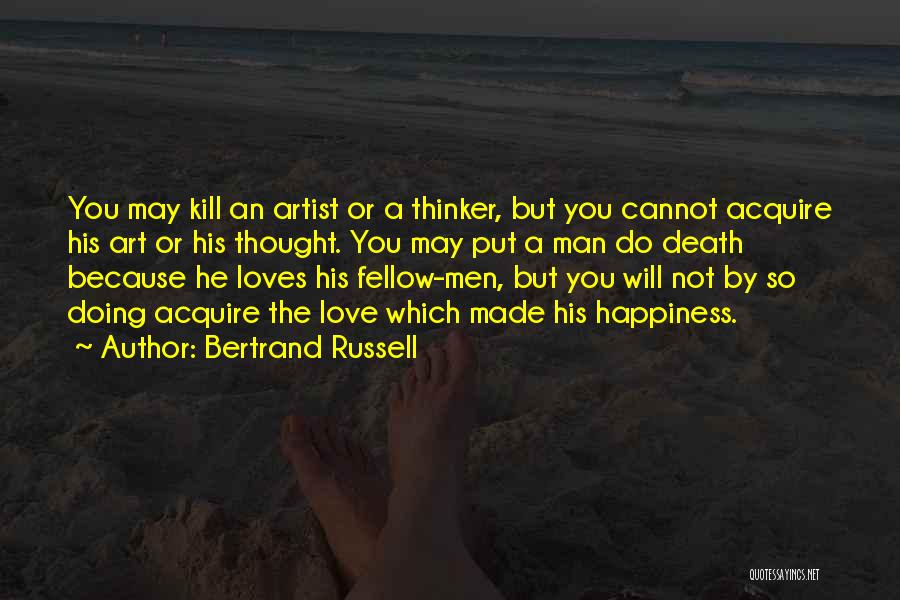 Bertrand Russell Quotes: You May Kill An Artist Or A Thinker, But You Cannot Acquire His Art Or His Thought. You May Put