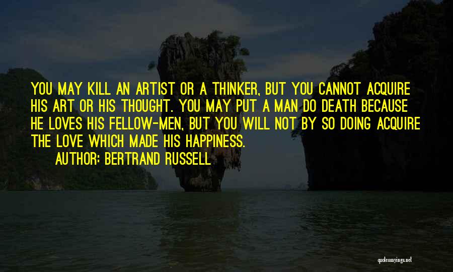 Bertrand Russell Quotes: You May Kill An Artist Or A Thinker, But You Cannot Acquire His Art Or His Thought. You May Put