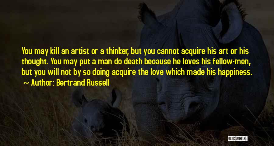 Bertrand Russell Quotes: You May Kill An Artist Or A Thinker, But You Cannot Acquire His Art Or His Thought. You May Put