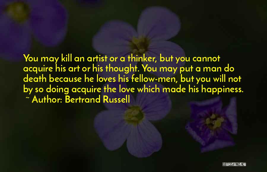 Bertrand Russell Quotes: You May Kill An Artist Or A Thinker, But You Cannot Acquire His Art Or His Thought. You May Put
