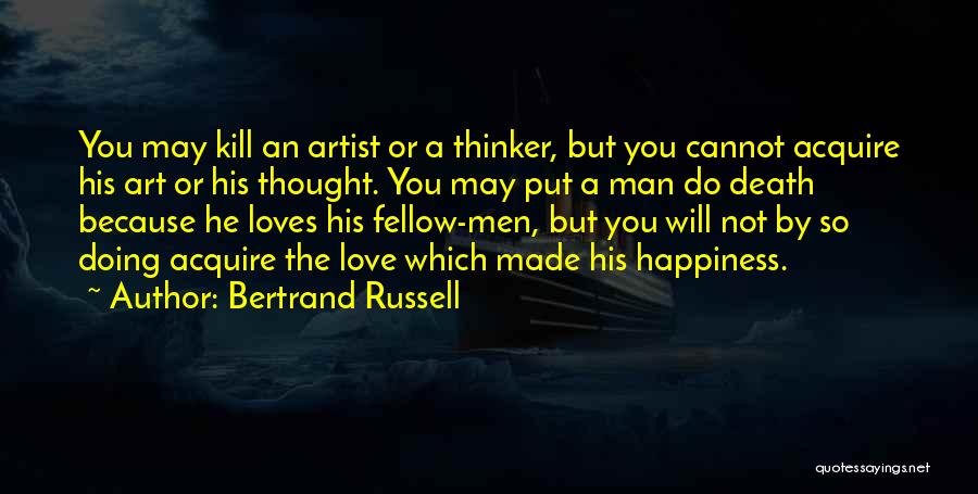 Bertrand Russell Quotes: You May Kill An Artist Or A Thinker, But You Cannot Acquire His Art Or His Thought. You May Put