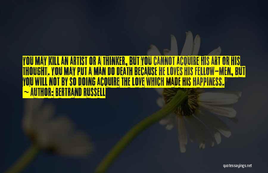 Bertrand Russell Quotes: You May Kill An Artist Or A Thinker, But You Cannot Acquire His Art Or His Thought. You May Put