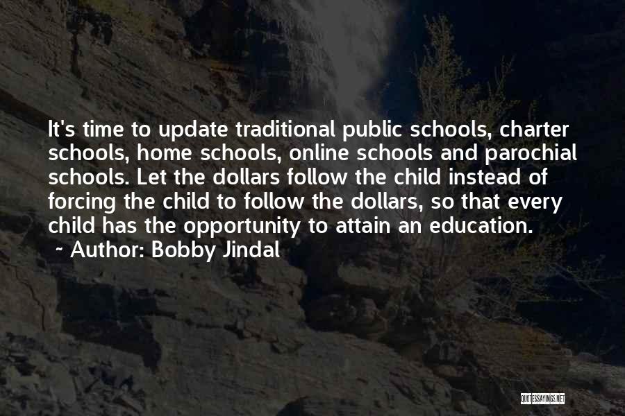 Bobby Jindal Quotes: It's Time To Update Traditional Public Schools, Charter Schools, Home Schools, Online Schools And Parochial Schools. Let The Dollars Follow