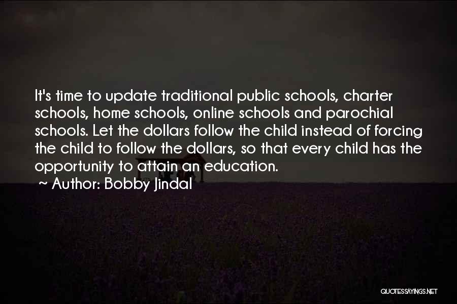 Bobby Jindal Quotes: It's Time To Update Traditional Public Schools, Charter Schools, Home Schools, Online Schools And Parochial Schools. Let The Dollars Follow