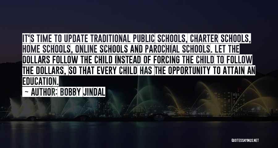 Bobby Jindal Quotes: It's Time To Update Traditional Public Schools, Charter Schools, Home Schools, Online Schools And Parochial Schools. Let The Dollars Follow