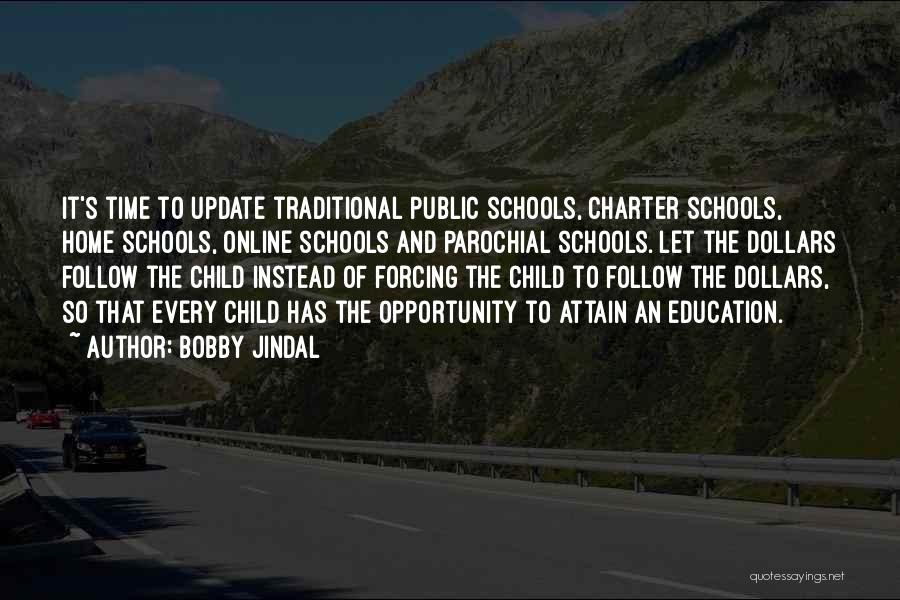 Bobby Jindal Quotes: It's Time To Update Traditional Public Schools, Charter Schools, Home Schools, Online Schools And Parochial Schools. Let The Dollars Follow