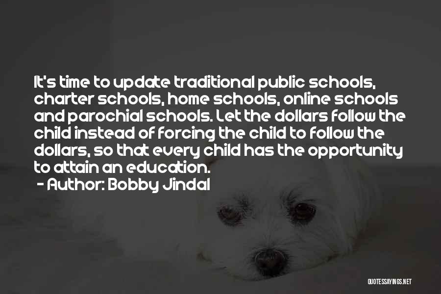 Bobby Jindal Quotes: It's Time To Update Traditional Public Schools, Charter Schools, Home Schools, Online Schools And Parochial Schools. Let The Dollars Follow