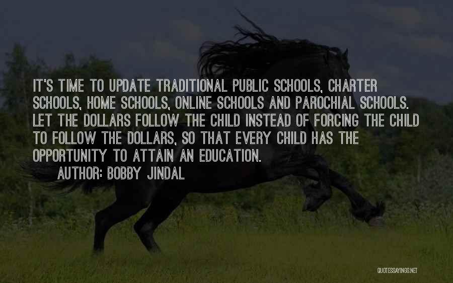 Bobby Jindal Quotes: It's Time To Update Traditional Public Schools, Charter Schools, Home Schools, Online Schools And Parochial Schools. Let The Dollars Follow