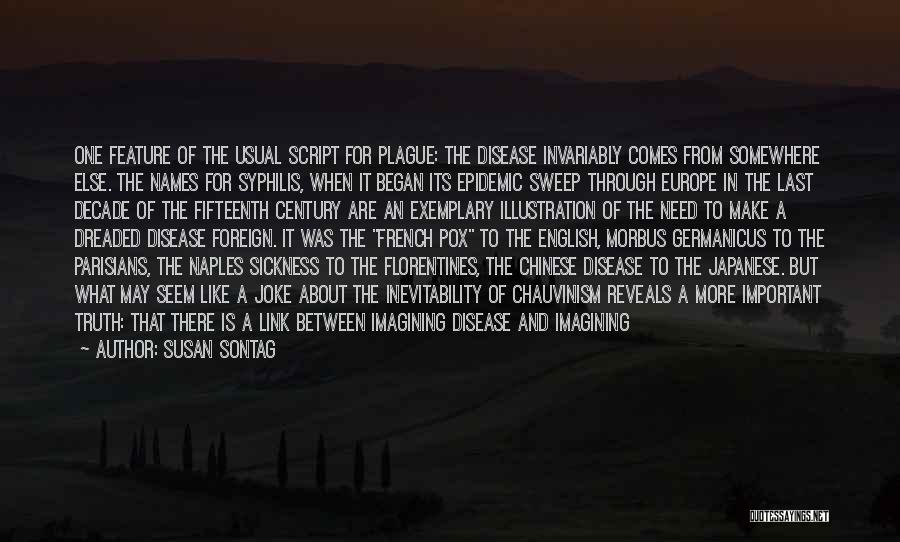 Susan Sontag Quotes: One Feature Of The Usual Script For Plague: The Disease Invariably Comes From Somewhere Else. The Names For Syphilis, When