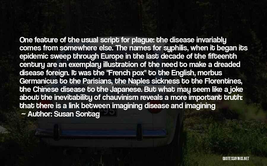 Susan Sontag Quotes: One Feature Of The Usual Script For Plague: The Disease Invariably Comes From Somewhere Else. The Names For Syphilis, When