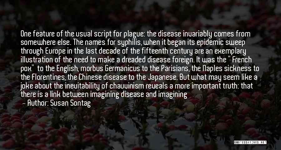 Susan Sontag Quotes: One Feature Of The Usual Script For Plague: The Disease Invariably Comes From Somewhere Else. The Names For Syphilis, When