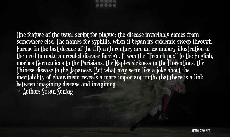 Susan Sontag Quotes: One Feature Of The Usual Script For Plague: The Disease Invariably Comes From Somewhere Else. The Names For Syphilis, When
