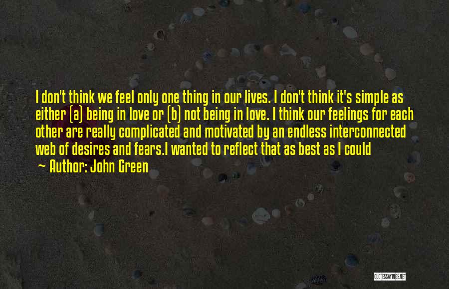 John Green Quotes: I Don't Think We Feel Only One Thing In Our Lives. I Don't Think It's Simple As Either (a) Being