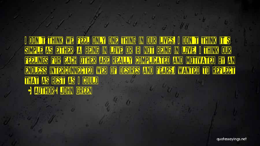 John Green Quotes: I Don't Think We Feel Only One Thing In Our Lives. I Don't Think It's Simple As Either (a) Being