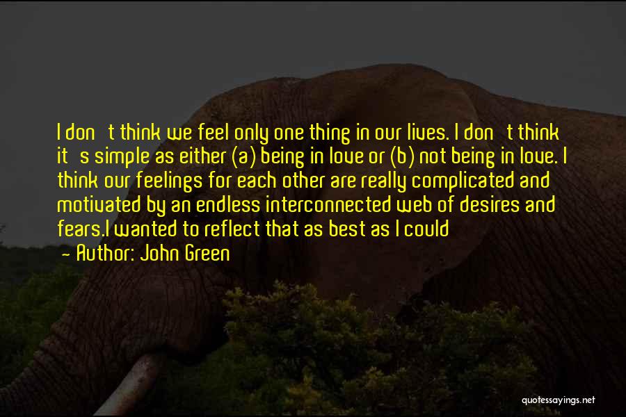 John Green Quotes: I Don't Think We Feel Only One Thing In Our Lives. I Don't Think It's Simple As Either (a) Being