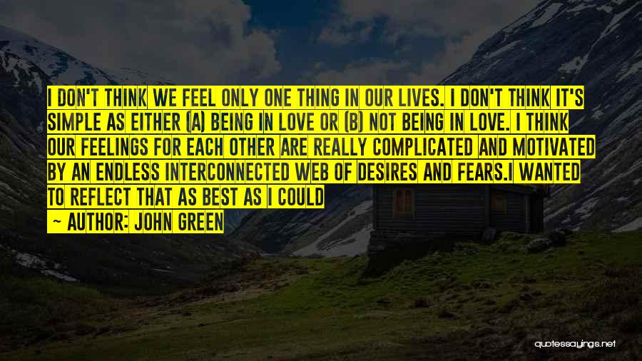 John Green Quotes: I Don't Think We Feel Only One Thing In Our Lives. I Don't Think It's Simple As Either (a) Being