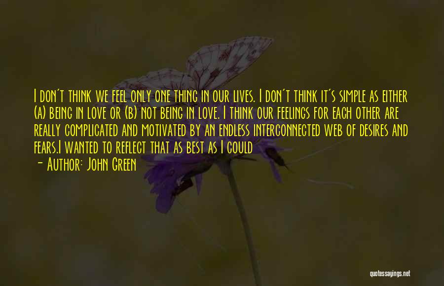 John Green Quotes: I Don't Think We Feel Only One Thing In Our Lives. I Don't Think It's Simple As Either (a) Being