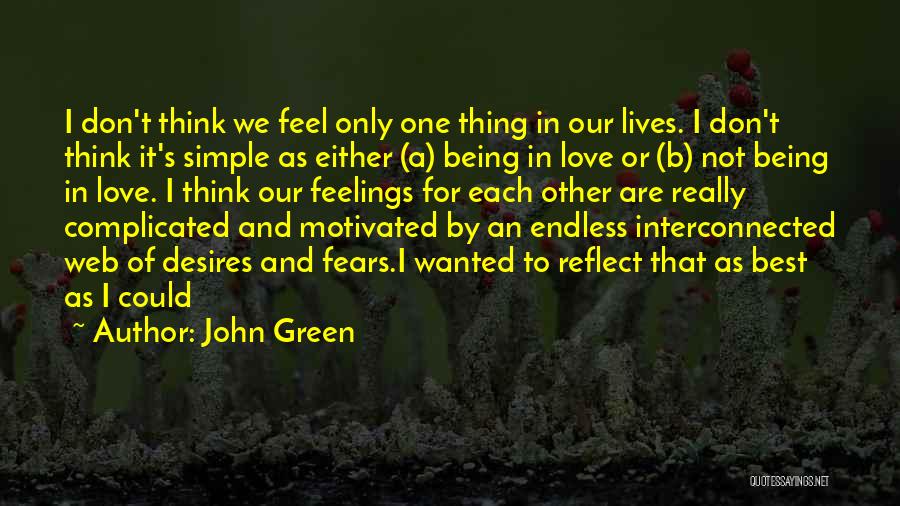 John Green Quotes: I Don't Think We Feel Only One Thing In Our Lives. I Don't Think It's Simple As Either (a) Being