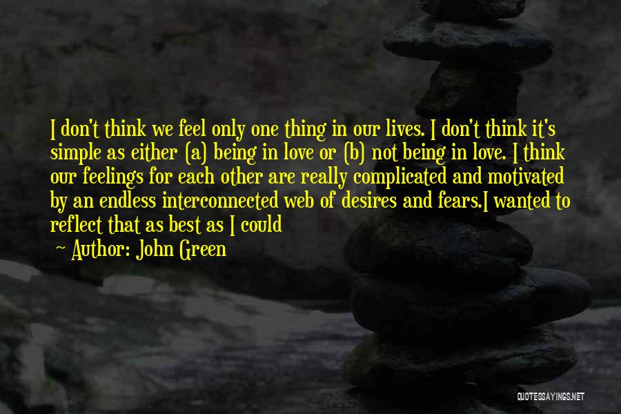 John Green Quotes: I Don't Think We Feel Only One Thing In Our Lives. I Don't Think It's Simple As Either (a) Being