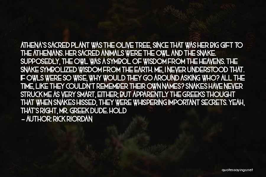 Rick Riordan Quotes: Athena's Sacred Plant Was The Olive Tree, Since That Was Her Big Gift To The Athenians. Her Sacred Animals Were