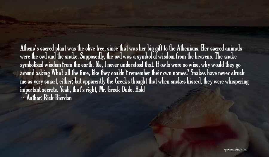 Rick Riordan Quotes: Athena's Sacred Plant Was The Olive Tree, Since That Was Her Big Gift To The Athenians. Her Sacred Animals Were