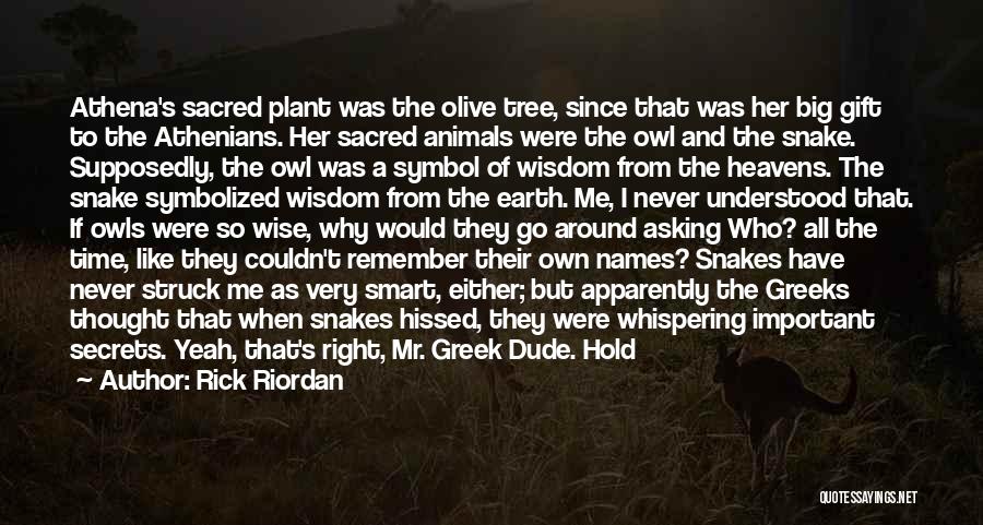 Rick Riordan Quotes: Athena's Sacred Plant Was The Olive Tree, Since That Was Her Big Gift To The Athenians. Her Sacred Animals Were