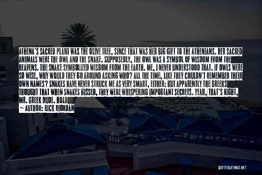 Rick Riordan Quotes: Athena's Sacred Plant Was The Olive Tree, Since That Was Her Big Gift To The Athenians. Her Sacred Animals Were