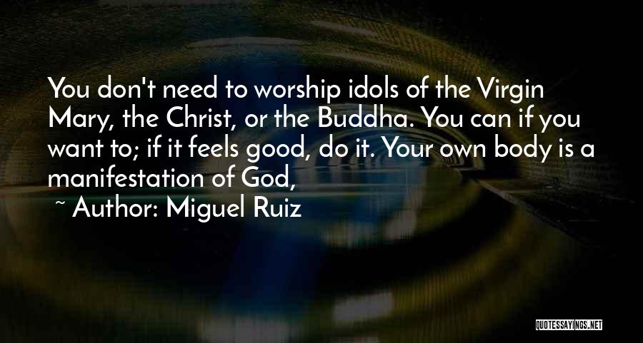Miguel Ruiz Quotes: You Don't Need To Worship Idols Of The Virgin Mary, The Christ, Or The Buddha. You Can If You Want
