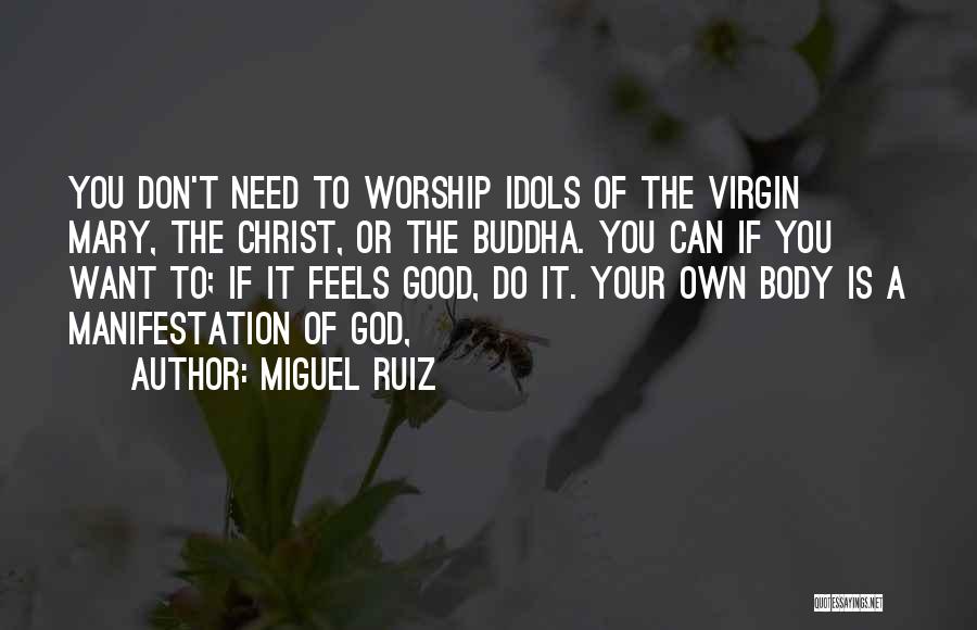 Miguel Ruiz Quotes: You Don't Need To Worship Idols Of The Virgin Mary, The Christ, Or The Buddha. You Can If You Want