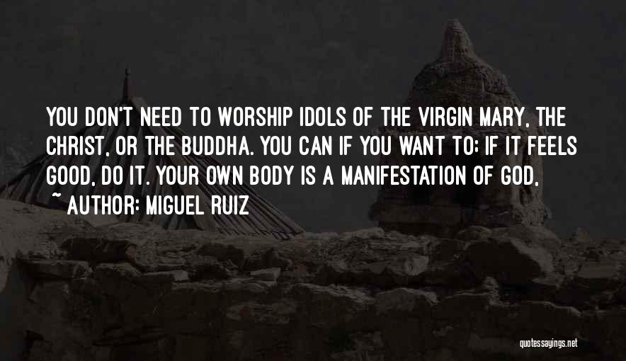 Miguel Ruiz Quotes: You Don't Need To Worship Idols Of The Virgin Mary, The Christ, Or The Buddha. You Can If You Want