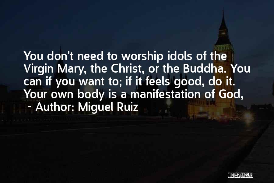 Miguel Ruiz Quotes: You Don't Need To Worship Idols Of The Virgin Mary, The Christ, Or The Buddha. You Can If You Want