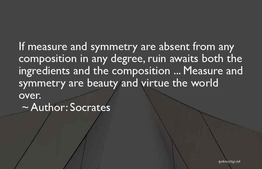 Socrates Quotes: If Measure And Symmetry Are Absent From Any Composition In Any Degree, Ruin Awaits Both The Ingredients And The Composition