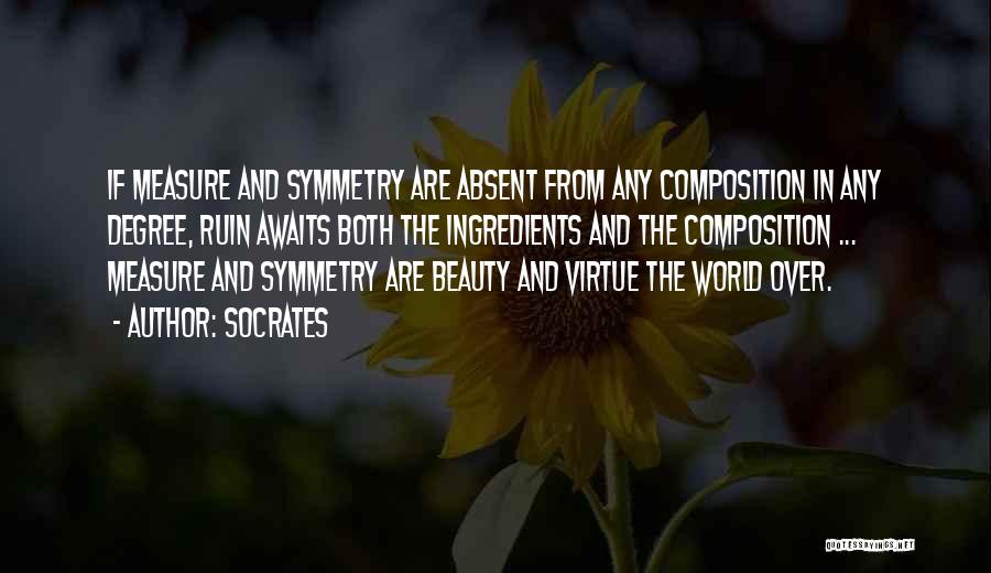 Socrates Quotes: If Measure And Symmetry Are Absent From Any Composition In Any Degree, Ruin Awaits Both The Ingredients And The Composition