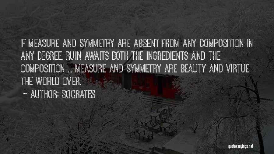 Socrates Quotes: If Measure And Symmetry Are Absent From Any Composition In Any Degree, Ruin Awaits Both The Ingredients And The Composition