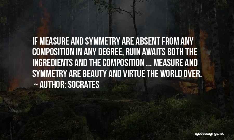 Socrates Quotes: If Measure And Symmetry Are Absent From Any Composition In Any Degree, Ruin Awaits Both The Ingredients And The Composition