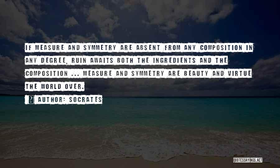 Socrates Quotes: If Measure And Symmetry Are Absent From Any Composition In Any Degree, Ruin Awaits Both The Ingredients And The Composition
