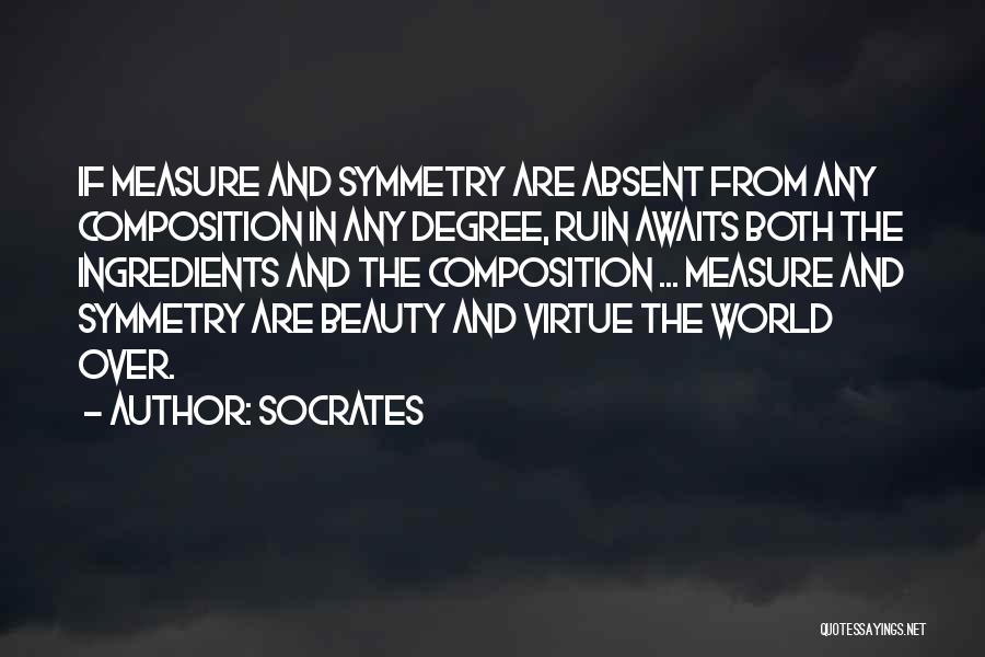 Socrates Quotes: If Measure And Symmetry Are Absent From Any Composition In Any Degree, Ruin Awaits Both The Ingredients And The Composition